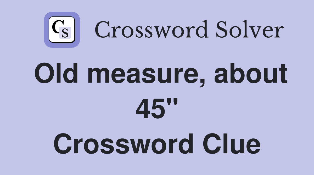 Old measure, about 45" Crossword Clue Answers Crossword Solver